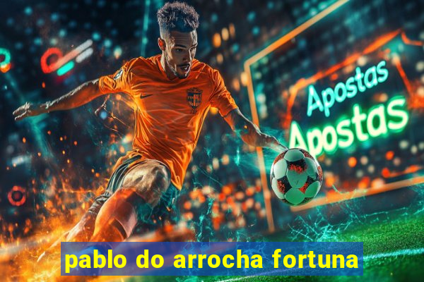 pablo do arrocha fortuna